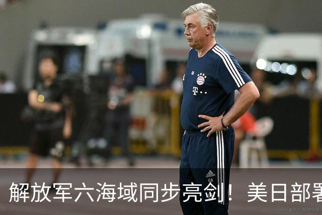 解放军六海域同步亮剑！美日部署反舰装备，东风26紧急出动？